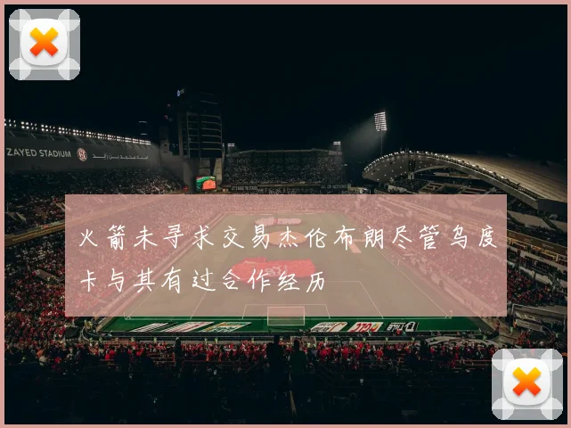 火箭未寻求交易杰伦布朗尽管乌度卡与其有过合作经历