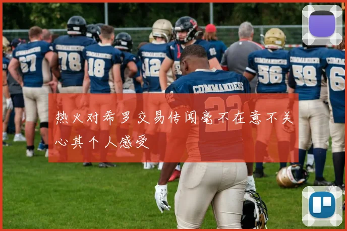 热火对希罗交易传闻毫不在意不关心其个人感受