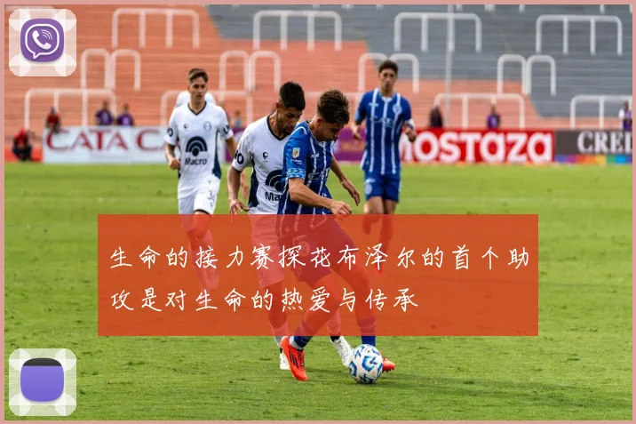 生命的接力赛探花布泽尔的首个助攻是对生命的热爱与传承