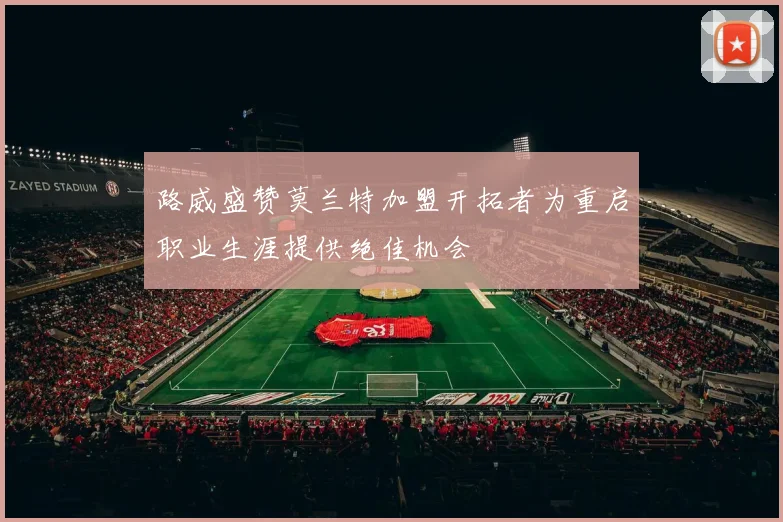 路威盛赞莫兰特加盟开拓者为重启职业生涯提供绝佳机会