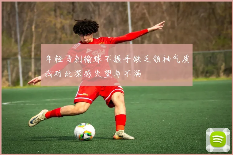 年轻马刺输球不握手缺乏领袖气质我对此深感失望与不满