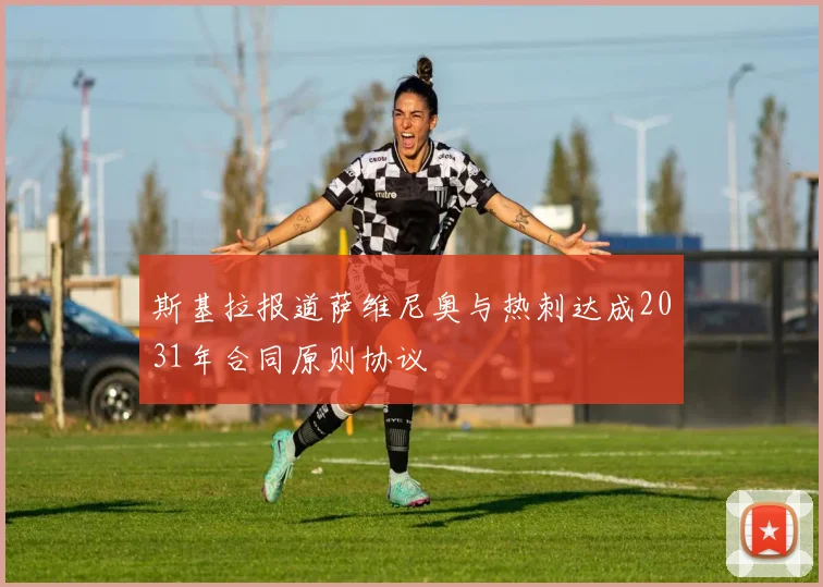 斯基拉报道萨维尼奥与热刺达成2031年合同原则协议